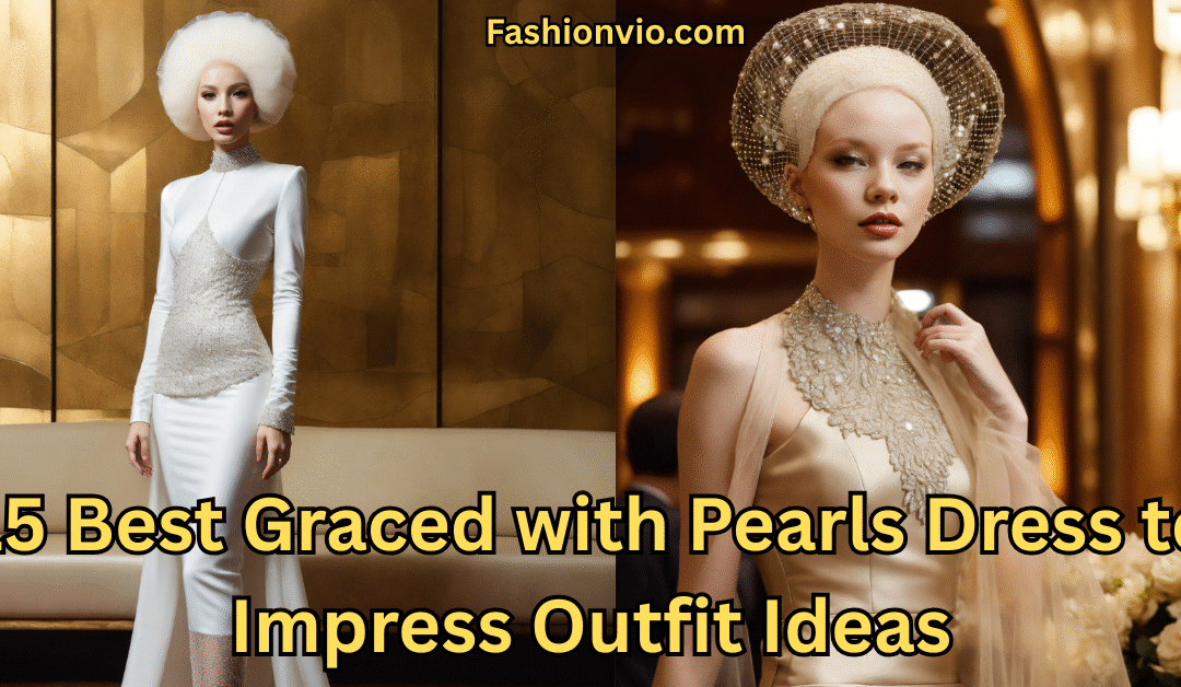 15 Best Graced with Pearls Dress to Impress Outfit Ideas